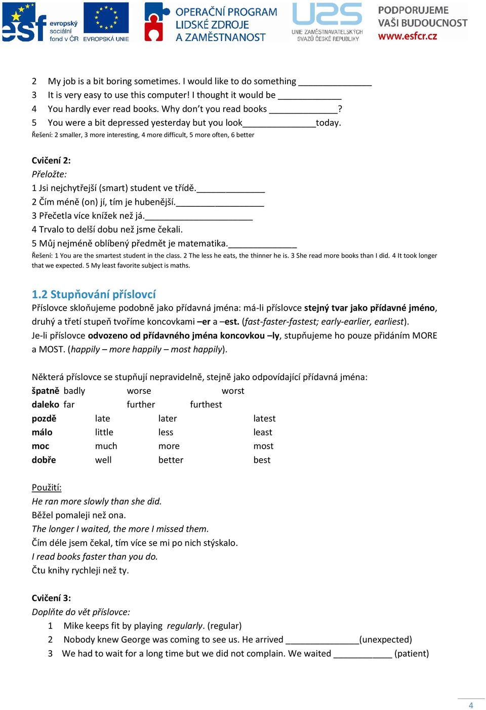 Řešení: 2 smaller, 3 more interesting, 4 more difficult, 5 more often, 6 better Cvičení 2: Přeložte: 1 Jsi nejchytřejší (smart) student ve třídě. 2 Čím méně (on) jí, tím je hubenější.