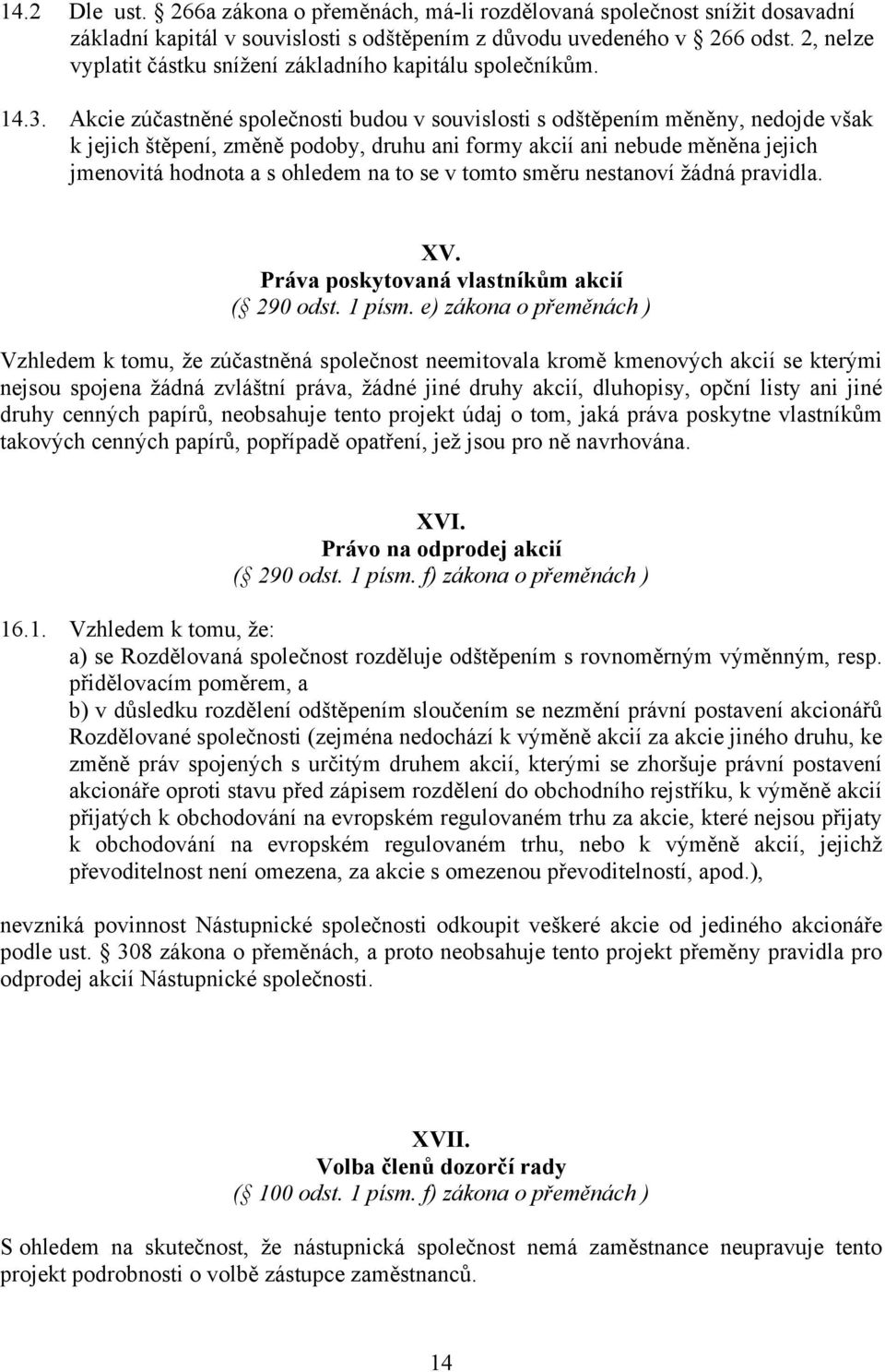 Akcie zúčastněné společnosti budou v souvislosti s odštěpením měněny, nedojde však k jejich štěpení, změně podoby, druhu ani formy akcií ani nebude měněna jejich jmenovitá hodnota a s ohledem na to