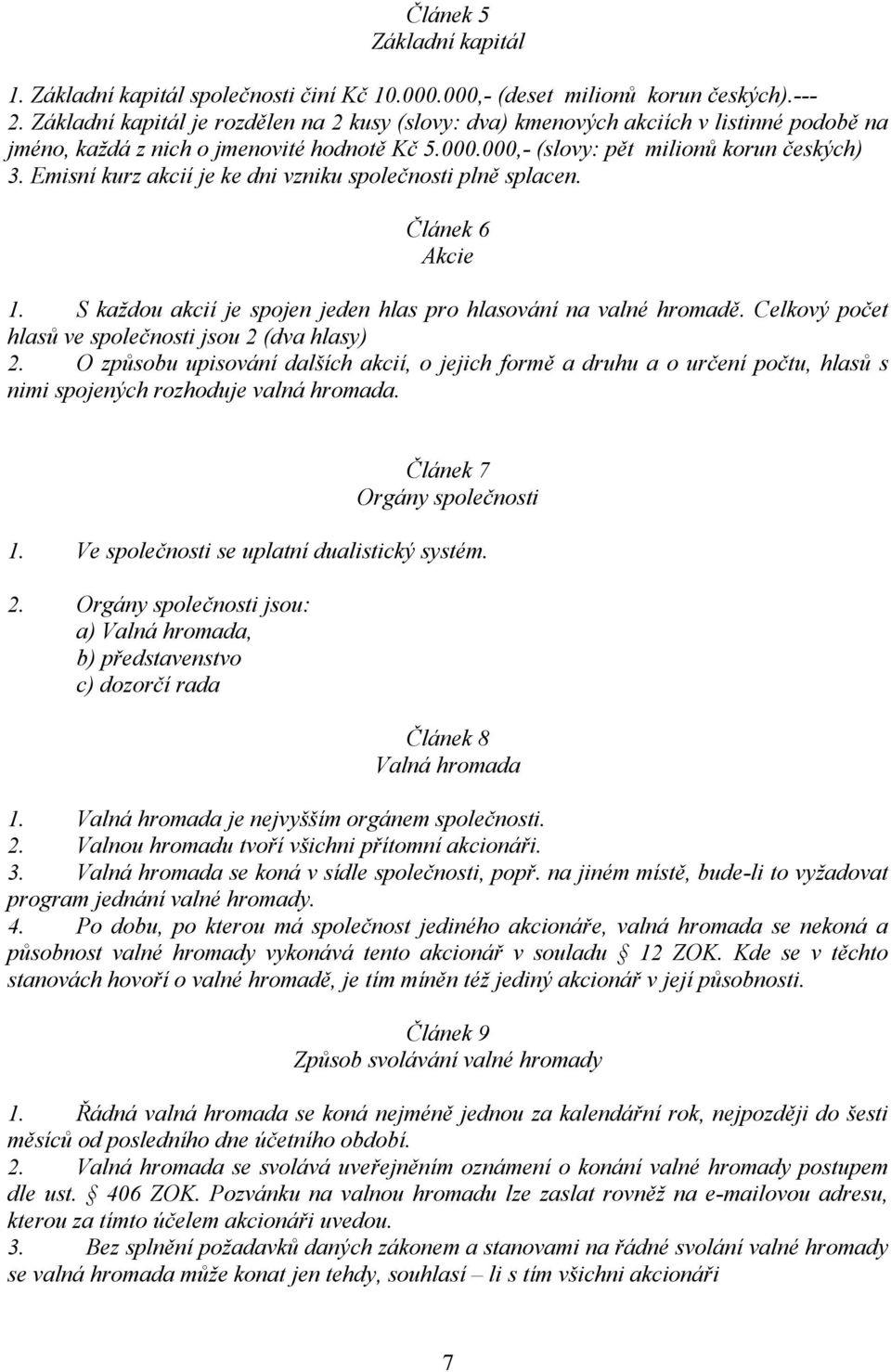 Emisní kurz akcií je ke dni vzniku společnosti plně splacen. Článek 6 Akcie 1. S každou akcií je spojen jeden hlas pro hlasování na valné hromadě.