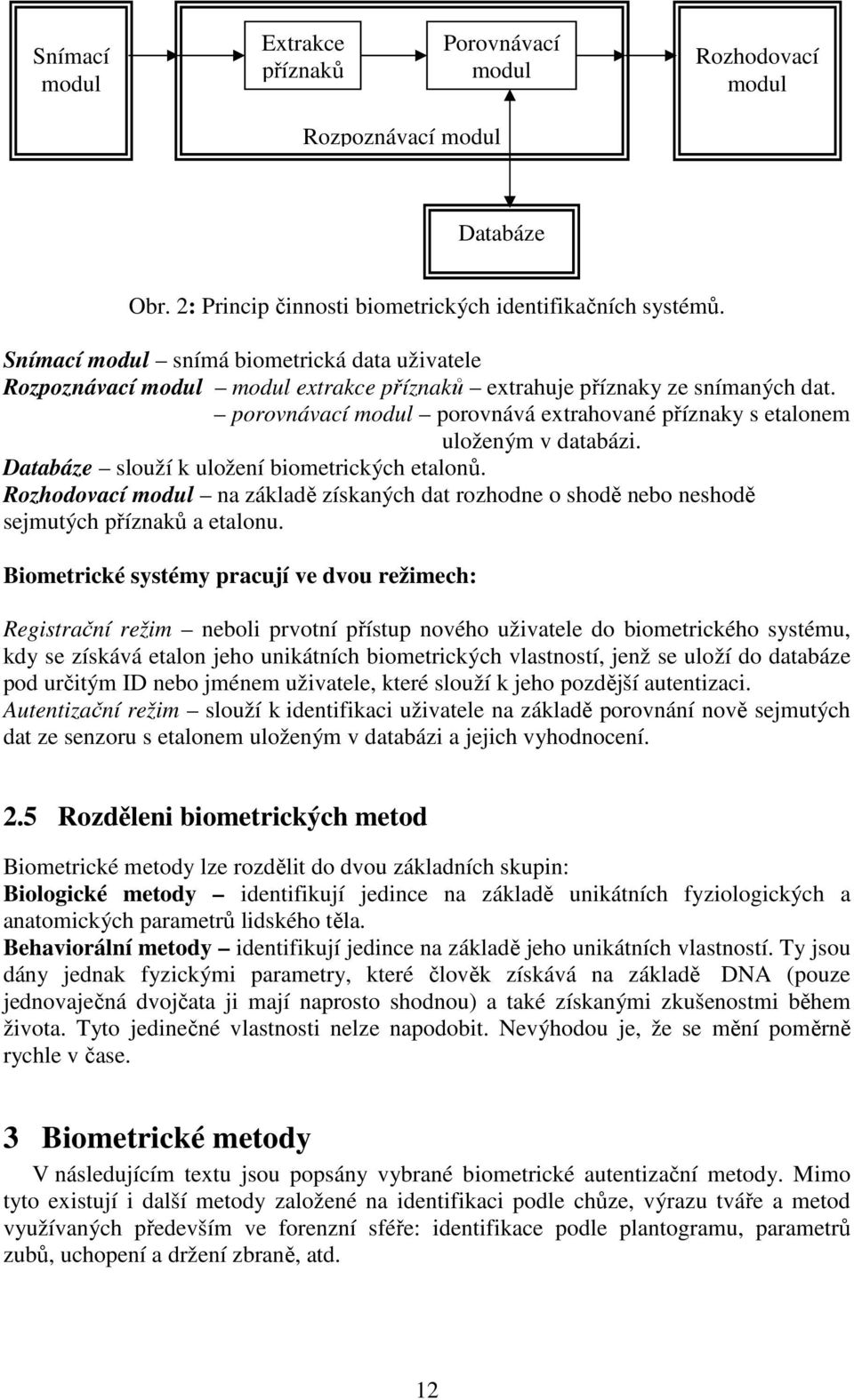 porovnávací modul porovnává extrahované příznaky s etalonem uloženým v databázi. Databáze slouží k uložení biometrických etalonů.