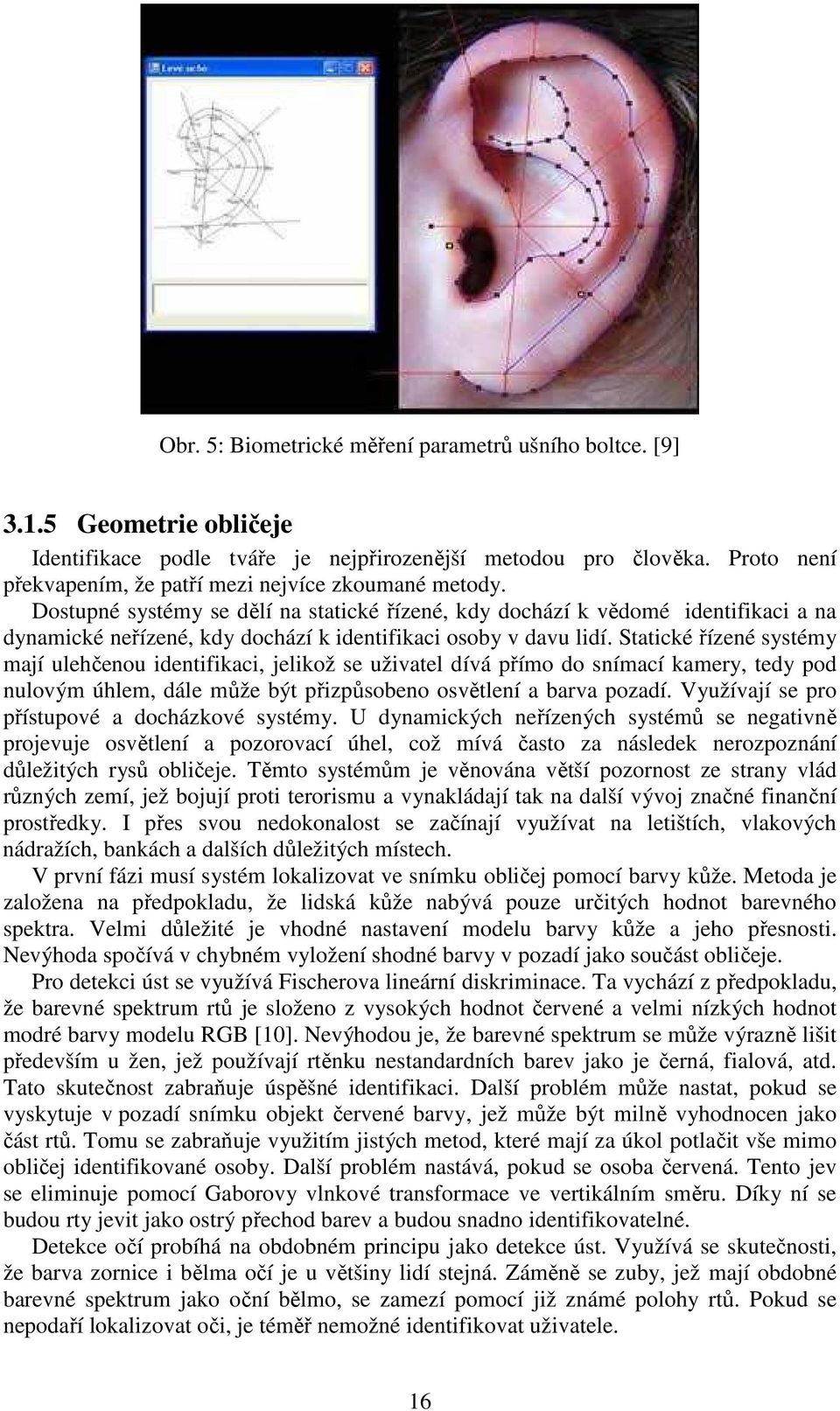 Dostupné systémy se dělí na statické řízené, kdy dochází k vědomé identifikaci a na dynamické neřízené, kdy dochází k identifikaci osoby v davu lidí.