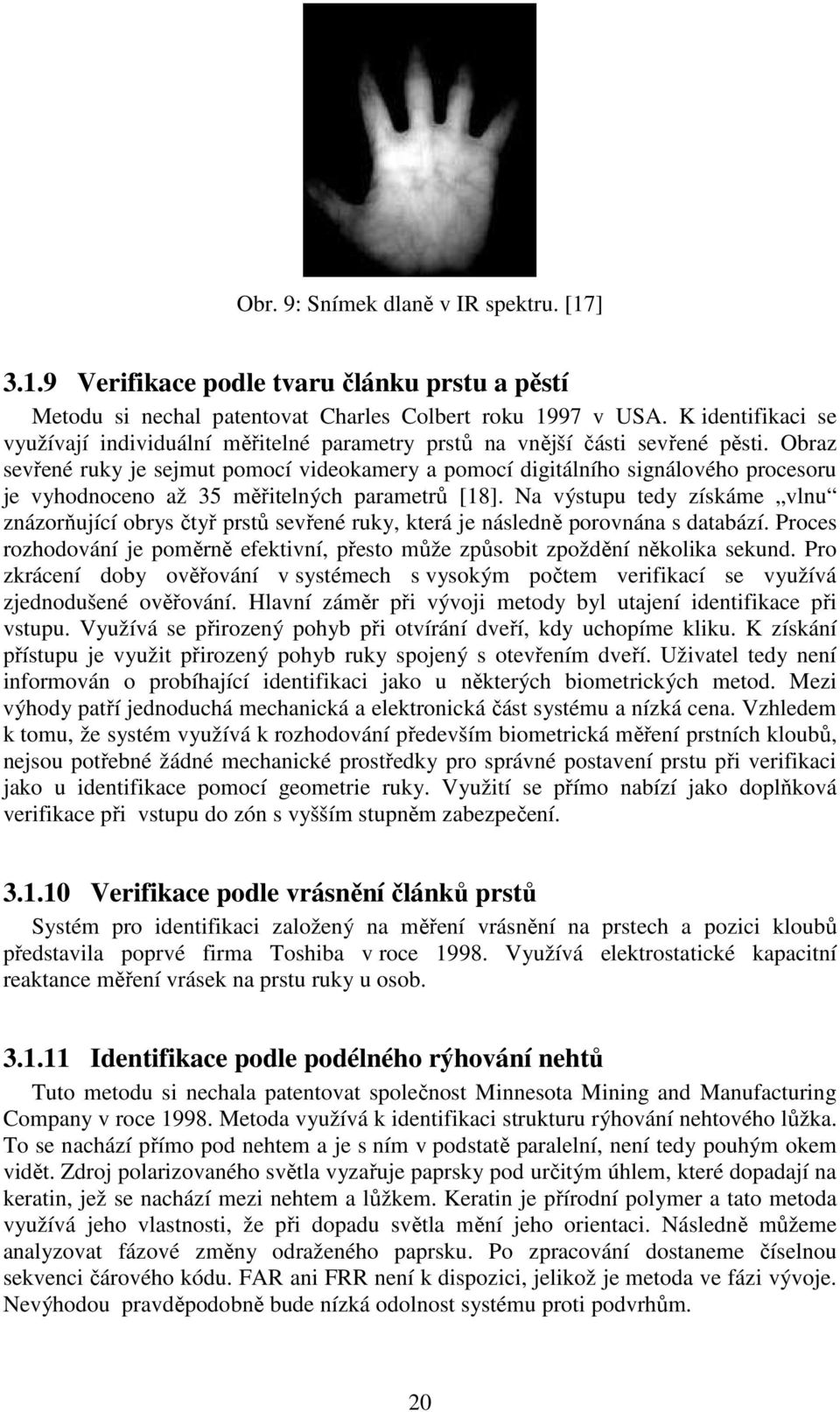 Obraz sevřené ruky je sejmut pomocí videokamery a pomocí digitálního signálového procesoru je vyhodnoceno až 35 měřitelných parametrů [18].