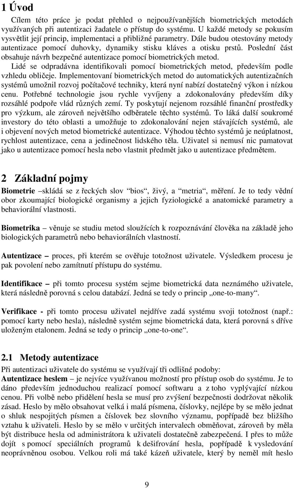 Poslední část obsahuje návrh bezpečné autentizace pomocí biometrických metod. Lidé se odpradávna identifikovali pomocí biometrických metod, především podle vzhledu obličeje.