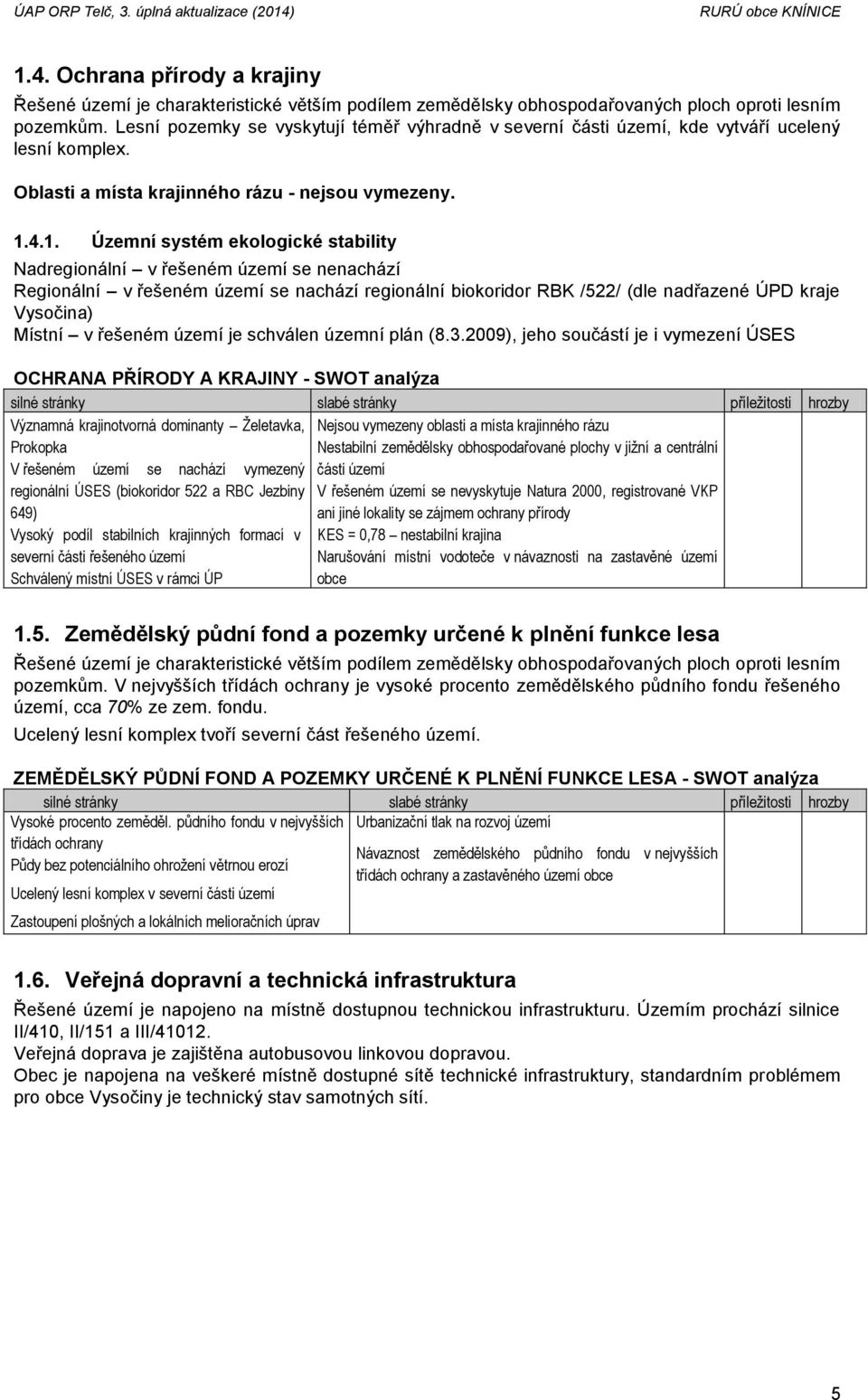 4.1. Územní systém ekologické stability Nadregionální v řešeném území se nenachází Regionální v řešeném území se nachází regionální biokoridor RBK /522/ (dle nadřazené ÚPD kraje Vysočina) Místní v