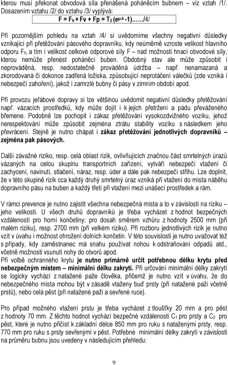 velikost celkové odporové síly F nad možnosti hnací obvodové síly, kterou nemůže přenést poháněcí buben. Obdobný stav ale může způsobit i neprováděná, resp. nedostatečně prováděná údržba např.