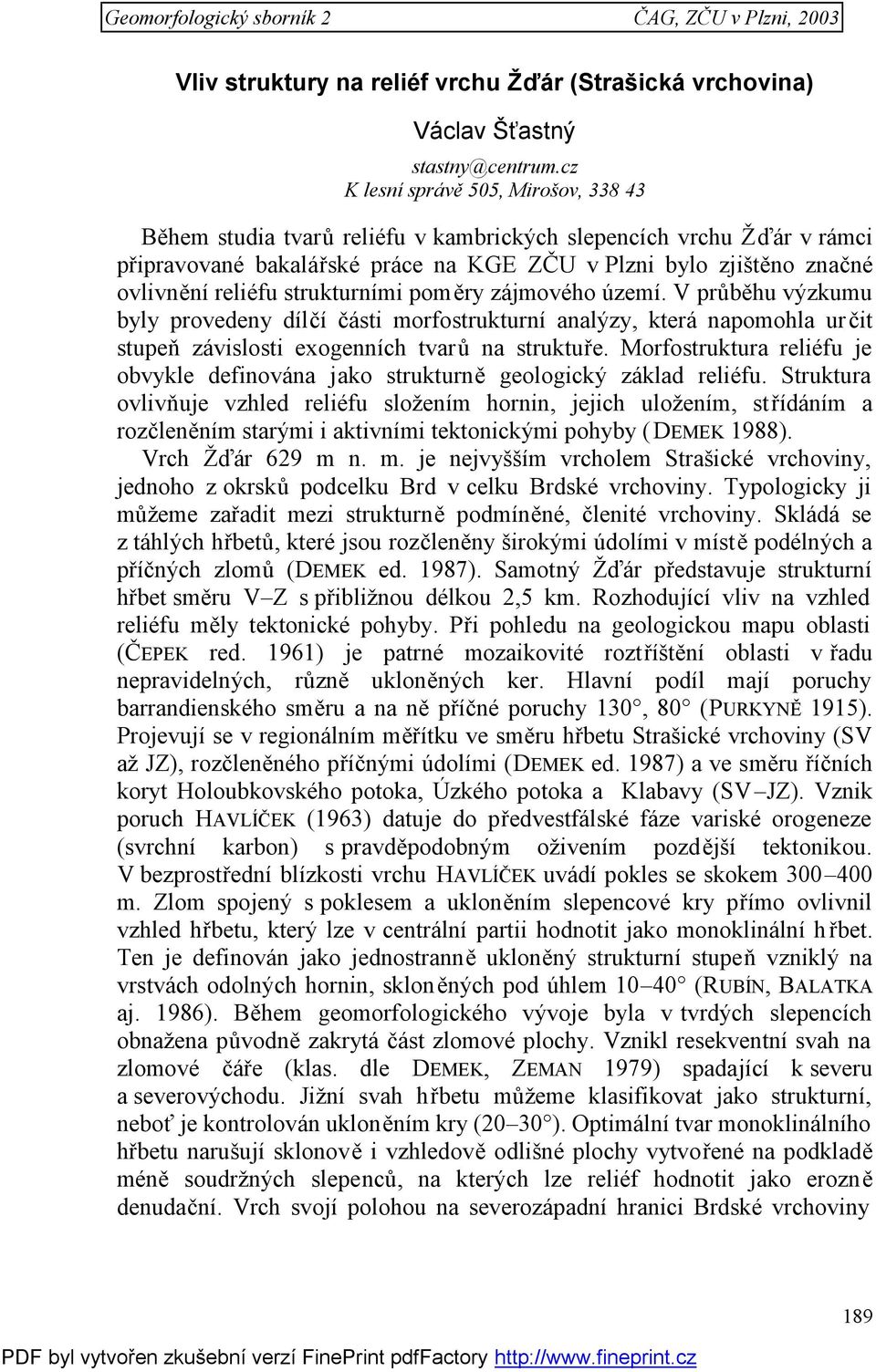 strukturními poměry zájmového území. V průběhu výzkumu byly provedeny dílčí části morfostrukturní analýzy, která napomohla určit stupeň závislosti exogenních tvarů na struktuře.