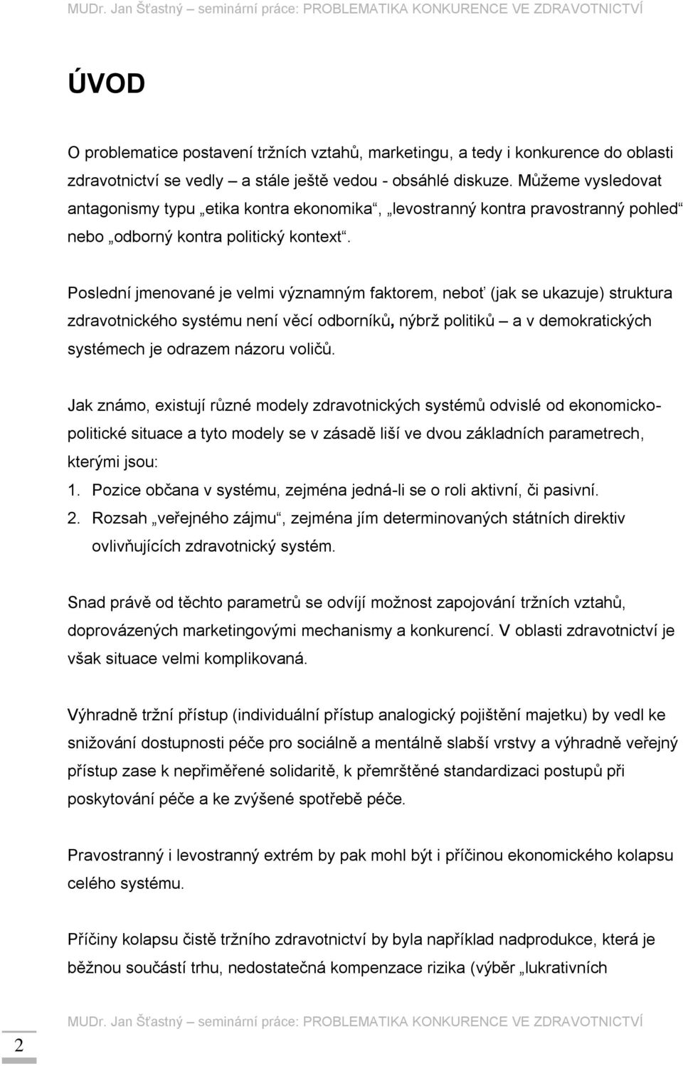 Poslední jmenované je velmi významným faktorem, neboť (jak se ukazuje) struktura zdravotnického systému není věcí odborníků, nýbrž politiků a v demokratických systémech je odrazem názoru voličů.