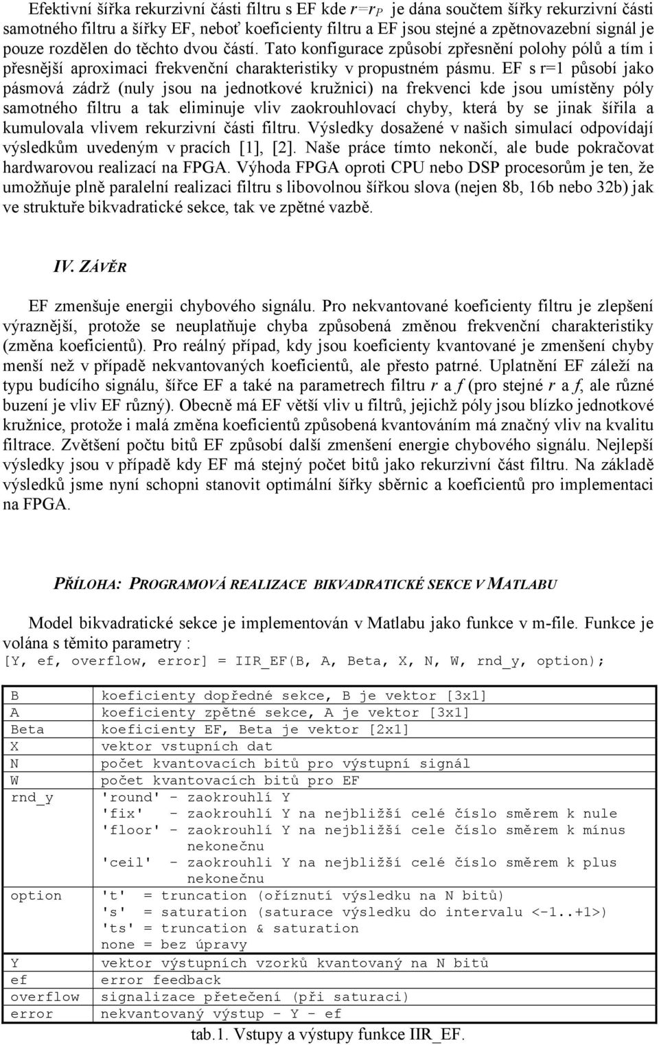 EF s r= psobí jako pásmová zádrž (nuly jsou na jednotkové kružnici) na frekvenci kde jsou umístny póly samotného filtru a tak eliminuje vliv zaokrouhlovací chyby, která by se jinak ší3ila a