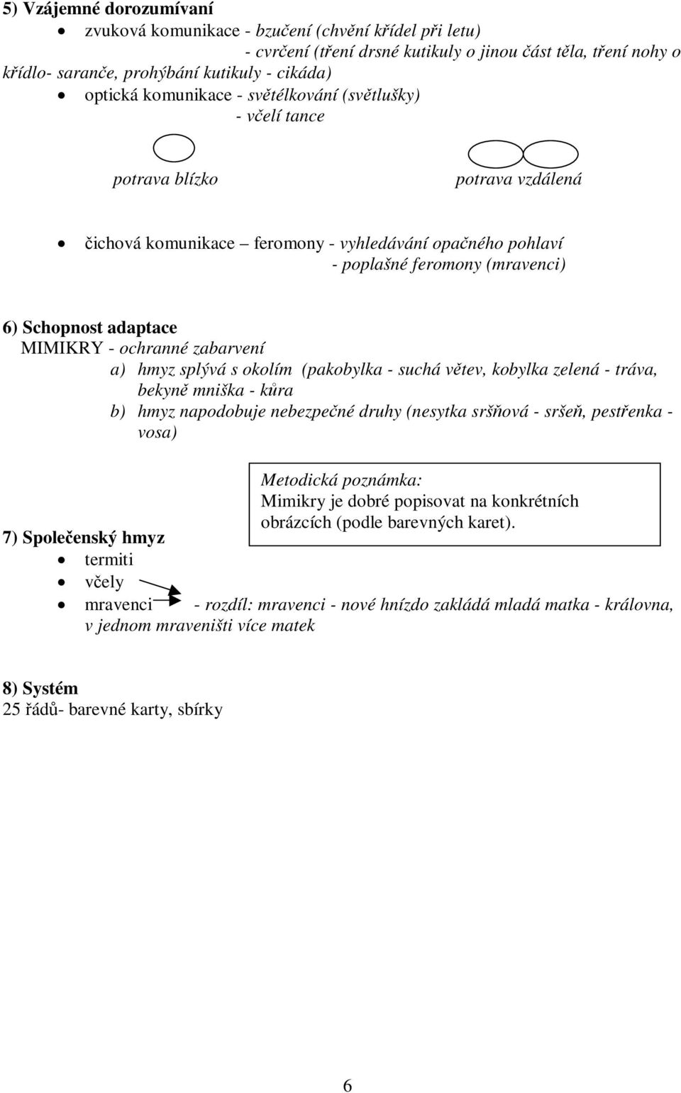 zabarvení a) hmyz splývá s okolím (pakobylka - suchá vtev, kobylka zelená - tráva, bekyn mniška - kra b) hmyz napodobuje nebezpené druhy (nesytka sršová - srše, pestenka - vosa) 7) Spoleenský hmyz