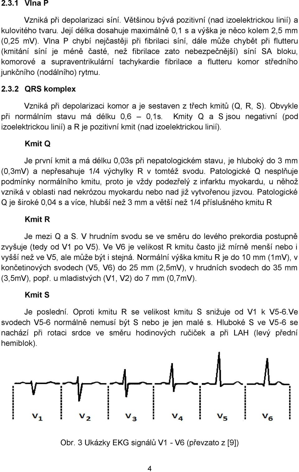 fibrilace a flutteru komor středního junkčního (nodálního) rytmu. 2.3.2 QRS komplex Vzniká při depolarizaci komor a je sestaven z třech kmitů (Q, R, S). Obvykle při normálním stavu má délku 0,6 0,1s.