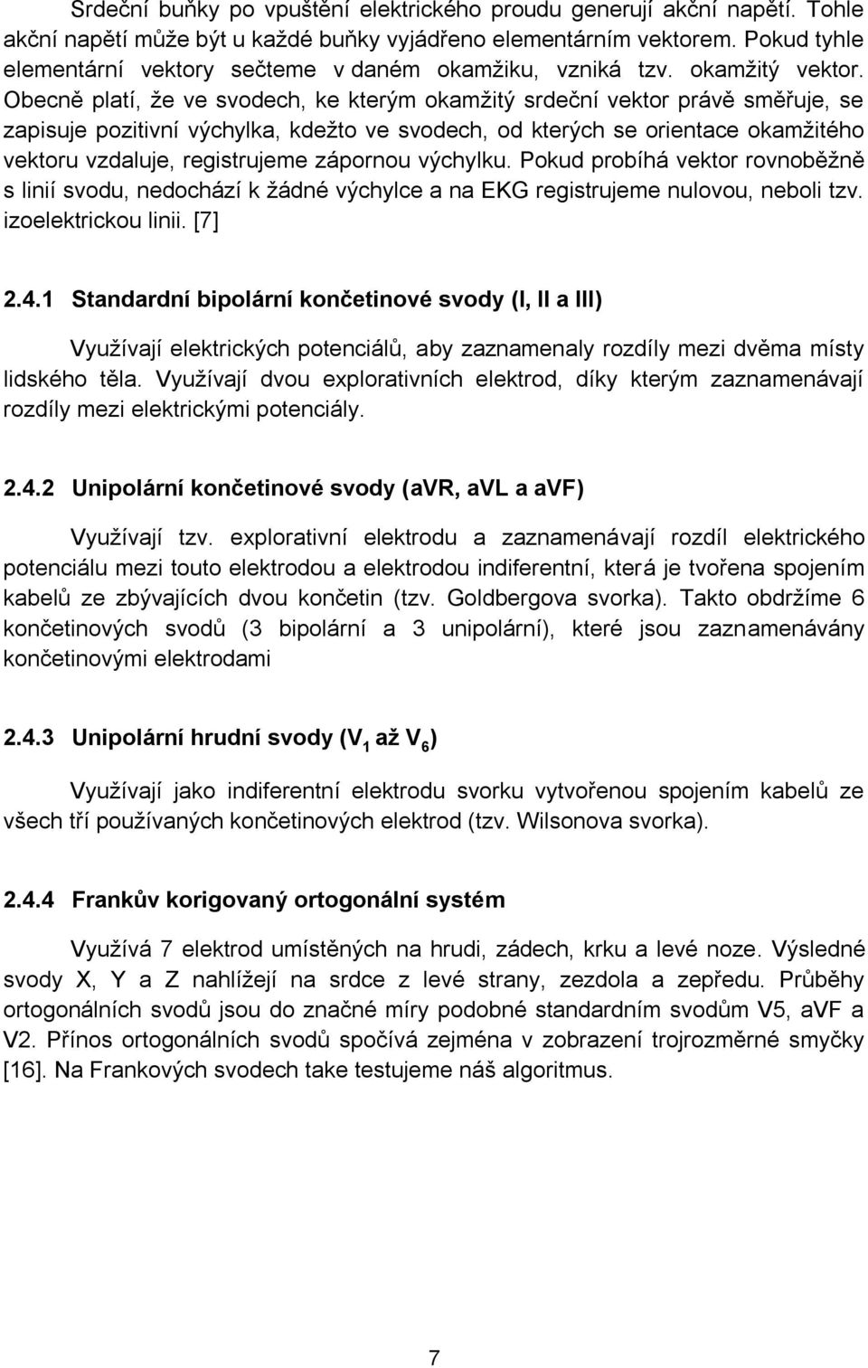 Obecně platí, že ve svodech, ke kterým okamžitý srdeční vektor právě směřuje, se zapisuje pozitivní výchylka, kdežto ve svodech, od kterých se orientace okamžitého vektoru vzdaluje, registrujeme