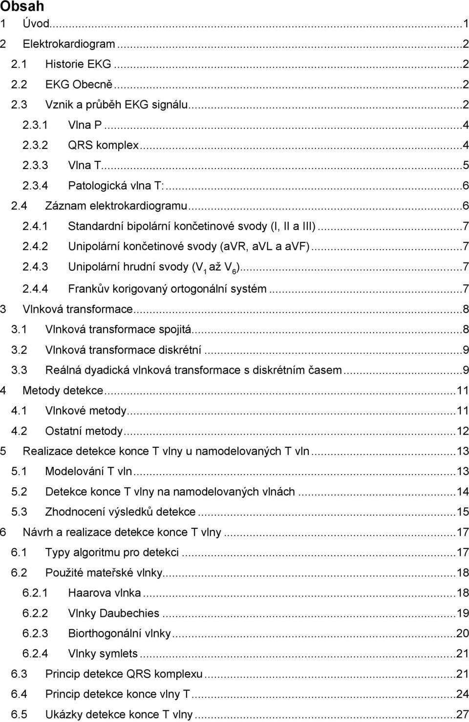 ..7 2.4.4 Frankův korigovaný ortogonální systém...7 3 Vlnková transformace...8 3.1 Vlnková transformace spojitá...8 3.2 Vlnková transformace diskrétní...9 3.