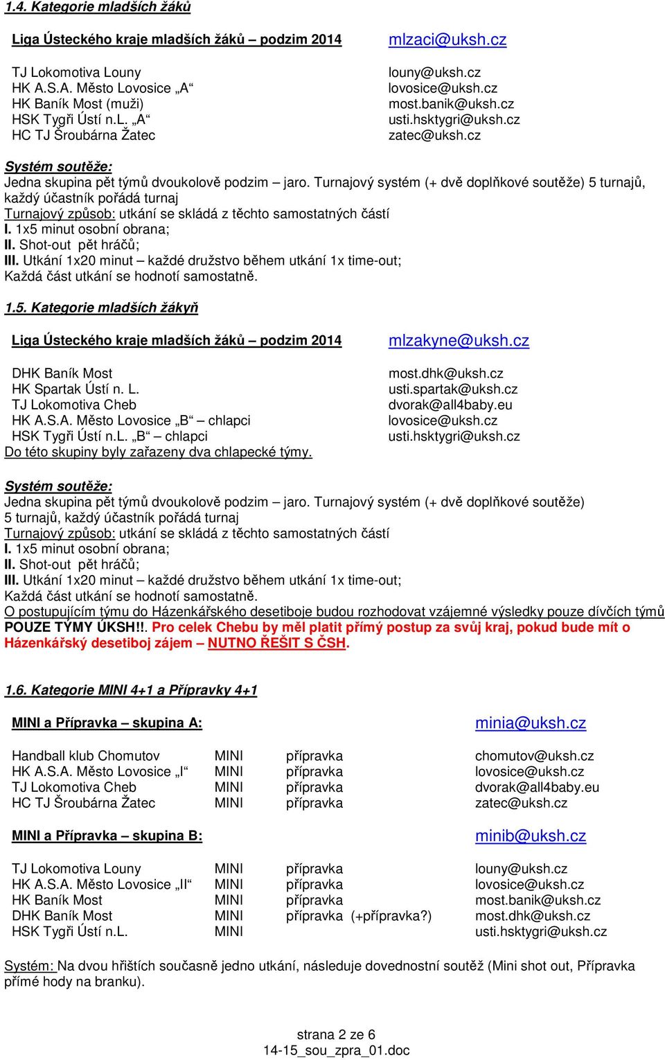 1x5 minut osobní obrana; II. Shot-out pět hráčů; III. Utkání 1x20 minut každé družstvo během utkání 1x time-out; Každá část utkání se hodnotí samostatně. 1.5. Kategorie mladších žákyň Liga Ústeckého kraje mladších žáků podzim 2014 DHK Baník Most HK Spartak Ústí n.