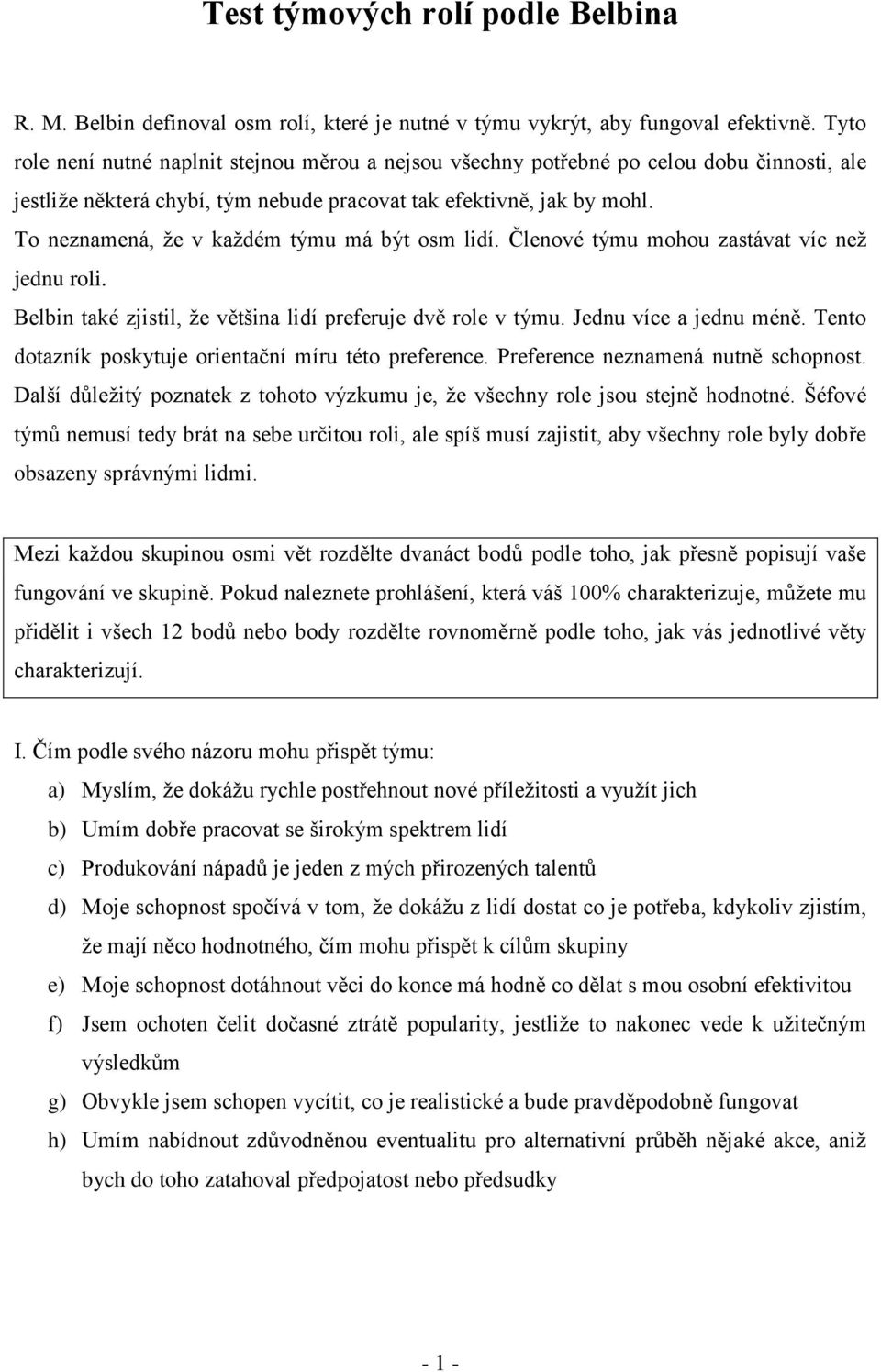 To neznamená, že v každém týmu má být osm lidí. Členové týmu mohou zastávat víc než jednu roli. Belbin také zjistil, že většina lidí preferuje dvě role v týmu. Jednu více a jednu méně.