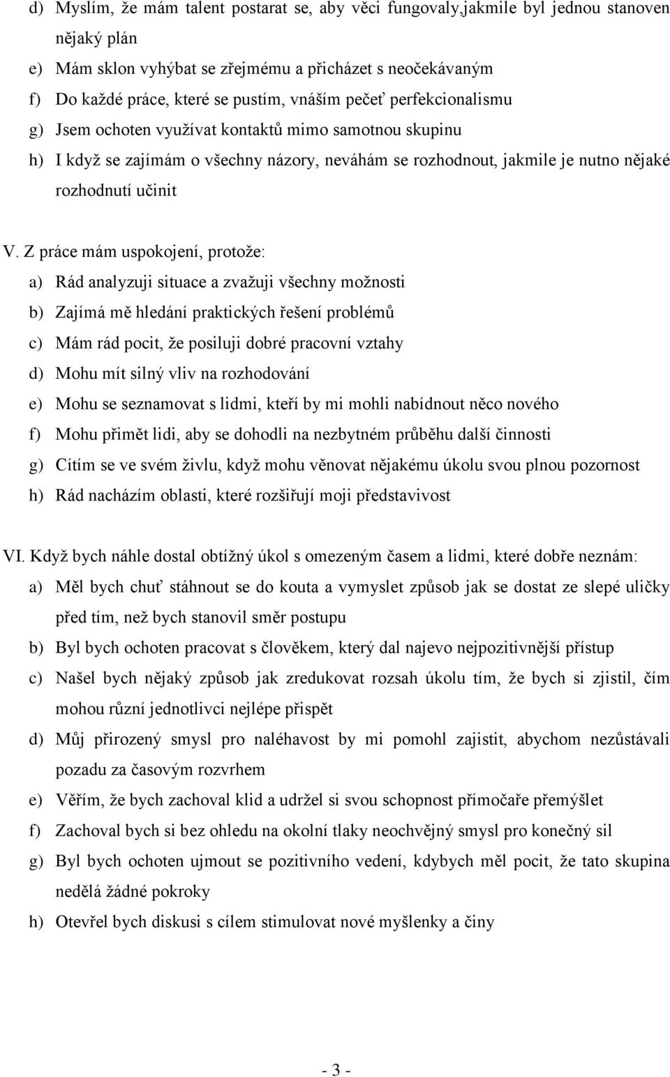 Z práce mám uspokojení, protože: a) Rád analyzuji situace a zvažuji všechny možnosti b) Zajímá mě hledání praktických řešení problémů c) Mám rád pocit, že posiluji dobré pracovní vztahy d) Mohu mít