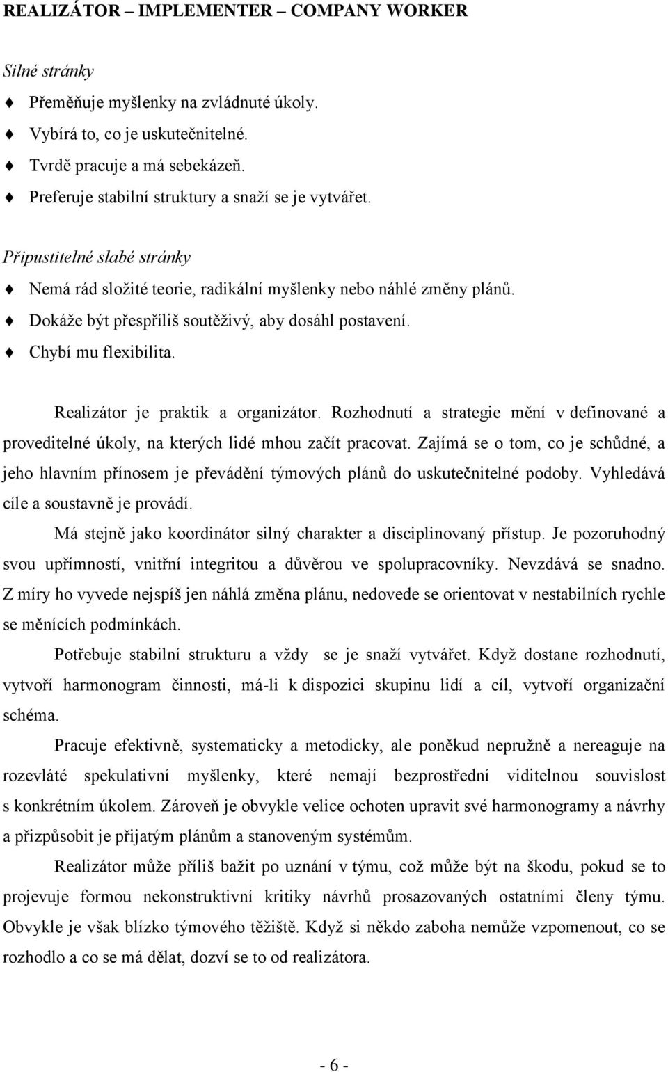 Dokáže být přespříliš soutěživý, aby dosáhl postavení. Chybí mu flexibilita. Realizátor je praktik a organizátor.