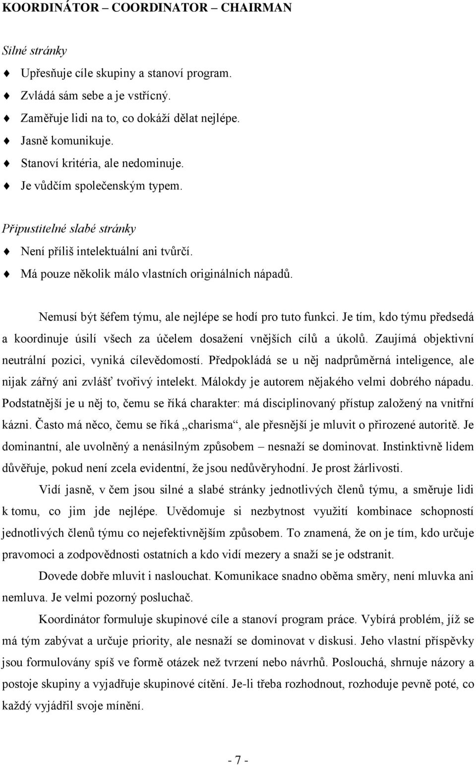 Nemusí být šéfem týmu, ale nejlépe se hodí pro tuto funkci. Je tím, kdo týmu předsedá a koordinuje úsilí všech za účelem dosažení vnějších cílů a úkolů.