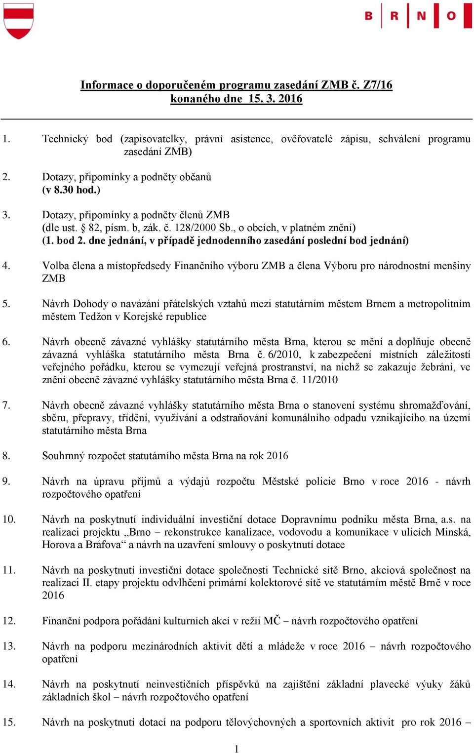 dne jednání, v případě jednodenního zasedání poslední bod jednání) 4. Volba člena a místopředsedy Finančního výboru ZMB a člena Výboru pro národnostní menšiny ZMB 5.