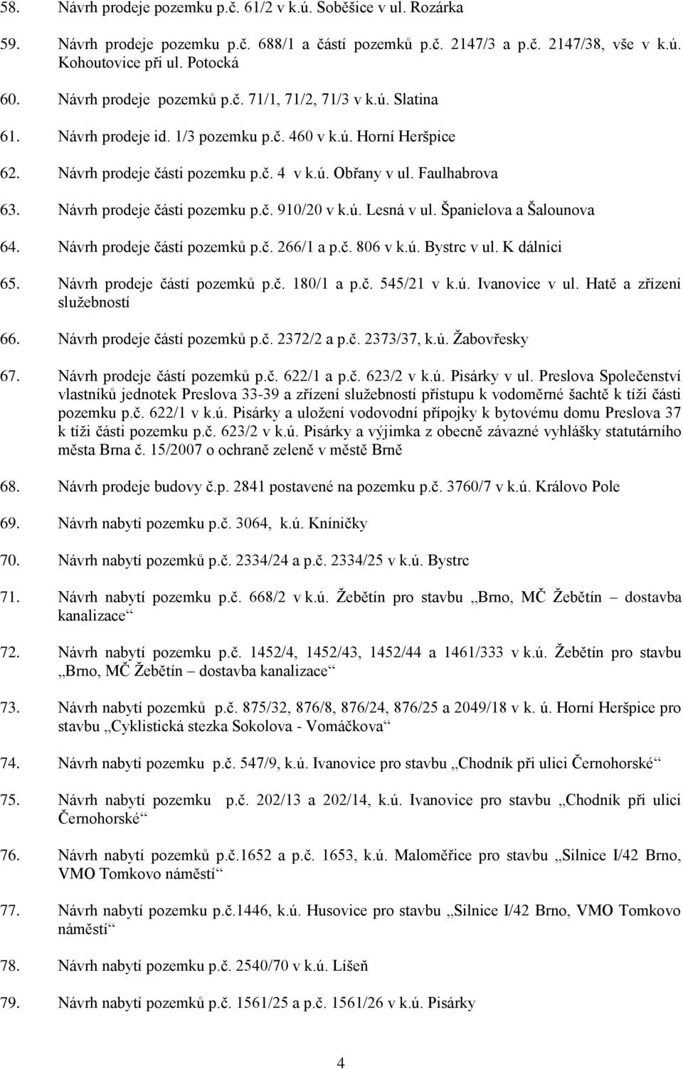 Návrh prodeje části pozemku p.č. 910/20 v k.ú. Lesná v ul. Španielova a Šalounova 64. Návrh prodeje částí pozemků p.č. 266/1 a p.č. 806 v k.ú. Bystrc v ul. K dálnici 65. Návrh prodeje částí pozemků p.č. 180/1 a p.