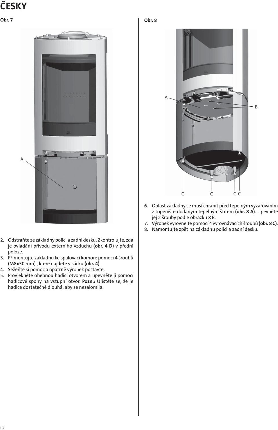 4 D) v přední poloze. 3. Přimontujte základnu ke spalovací komoře pomocí 4 šroubů (M8x30 mm), které najdete v sáčku (obr. 4). 4. Sežeňte si pomoc a opatrně výrobek postavte. 5.