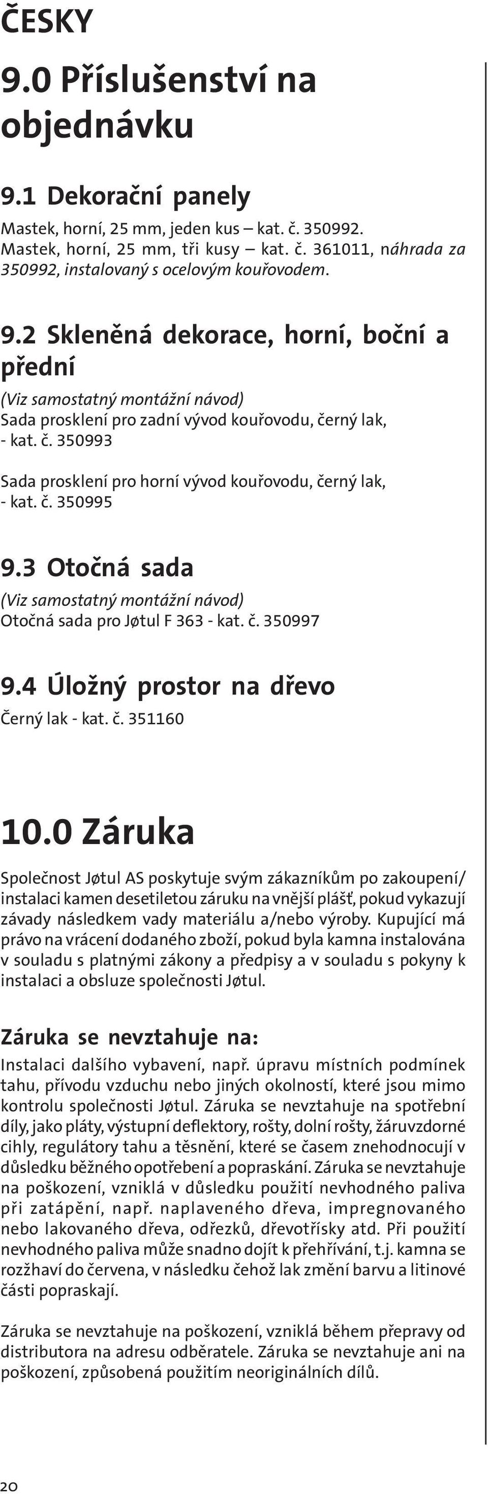 č. 350995 9.3 Otočná sada (Viz samostatný montážní návod) Otočná sada pro Jøtul F 363 - kat. č. 350997 9.4 Úložný prostor na dřevo Černý lak - kat. č. 351160 10.