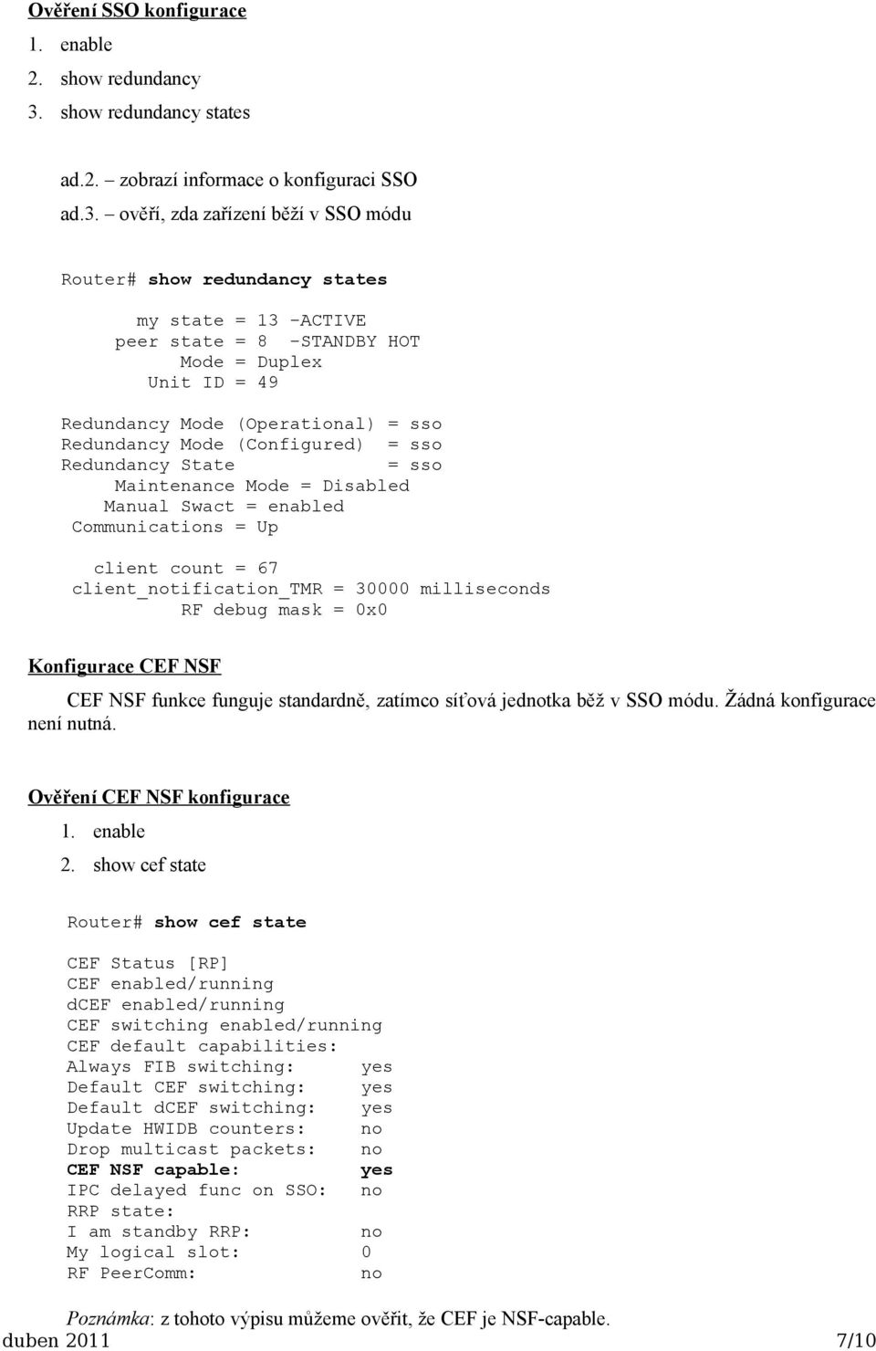 ověří, zda zařízení běží v SSO módu Router# show redundancy states my state = 13 -ACTIVE peer state = 8 -STANDBY HOT Mode = Duplex Unit ID = 49 Redundancy Mode (Operational) = sso Redundancy Mode