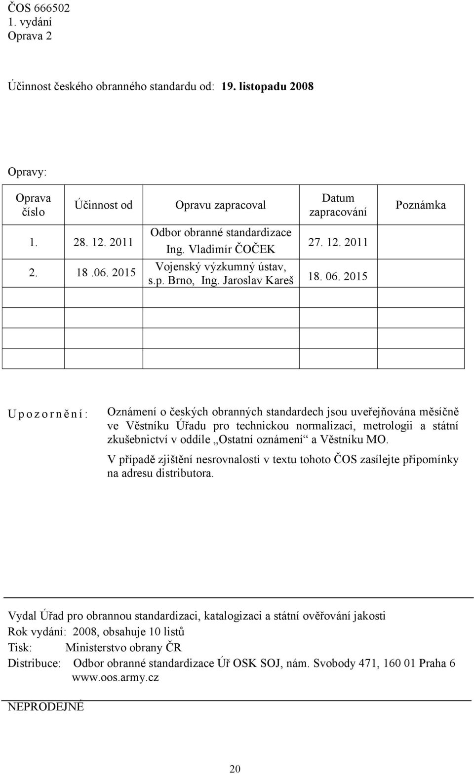 2015 Poznámka U p o z o r n ě n í : Oznámení o českých obranných standardech jsou uveřejňována měsíčně ve Věstníku Úřadu pro technickou normalizaci, metrologii a státní zkušebnictví v oddíle Ostatní