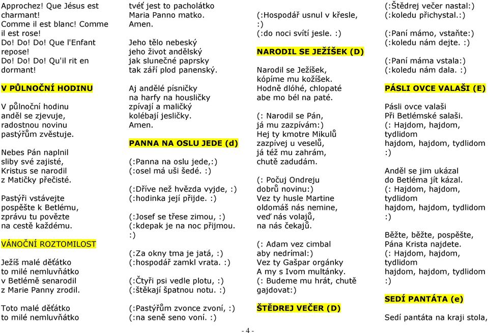 Pastýři vstávejte pospěšte k Betlému, zprávu tu povězte na cestě každému. VÁNOČNÍ ROZTOMILOST Ježíš malé děťátko to milé nemluvňátko v Betlémě senarodil z Marie Panny zrodil.