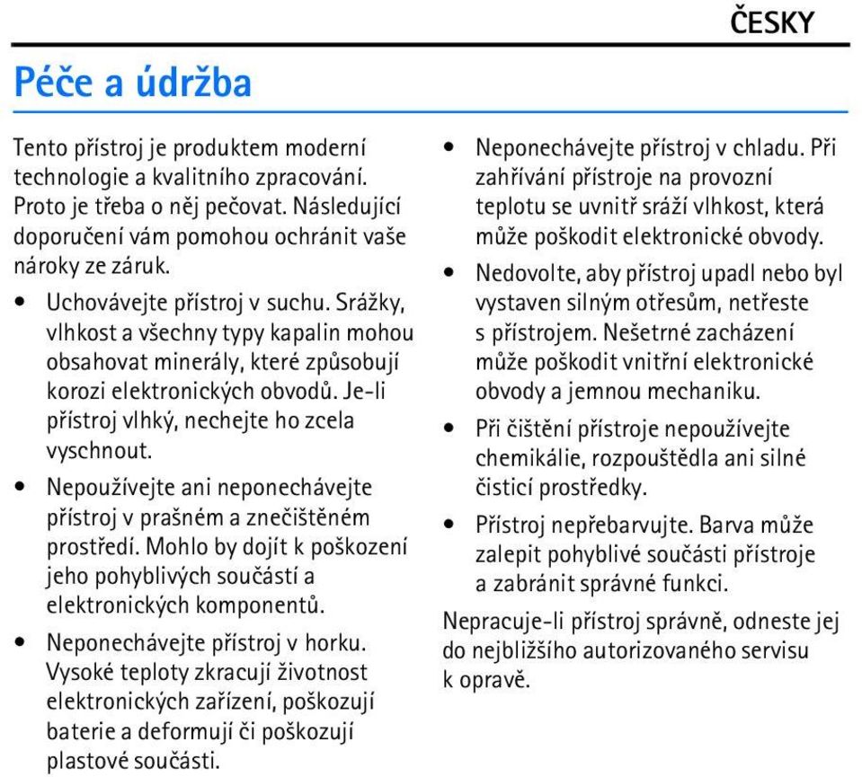 Nepou¾ívejte ani neponechávejte pøístroj v pra¹ném a zneèi¹tìném prostøedí. Mohlo by dojít k po¹kození jeho pohyblivých souèástí a elektronických komponentù. Neponechávejte pøístroj v horku.