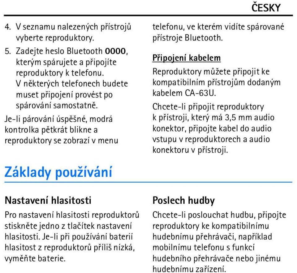 Je-li párování úspì¹né, modrá kontrolka pìtkrát blikne a reproduktory se zobrazí v menu Základy pou¾ívání Nastavení hlasitosti Pro nastavení hlasitosti reproduktorù stisknìte jedno z tlaèítek