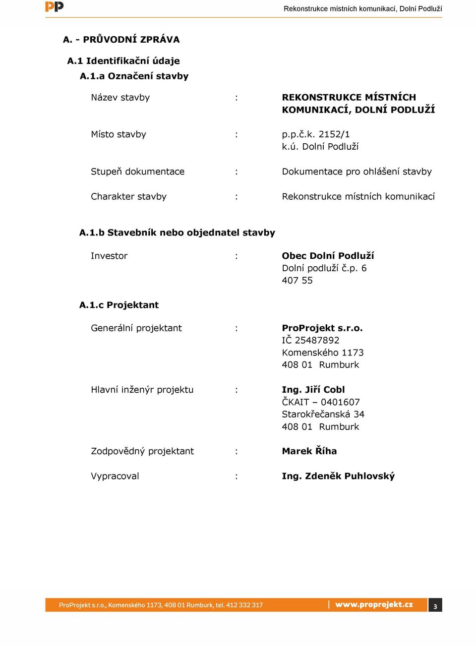 b Stavebník nebo objednatel stavby Investor : Obec Dolní Podluží Dolní podluží č.p. 6 407 55 A.1.c Projektant Generální projektant : ProProjekt s.r.o. IČ 25487892 Komenského 1173 408 01 Rumburk Hlavní inženýr projektu : Ing.