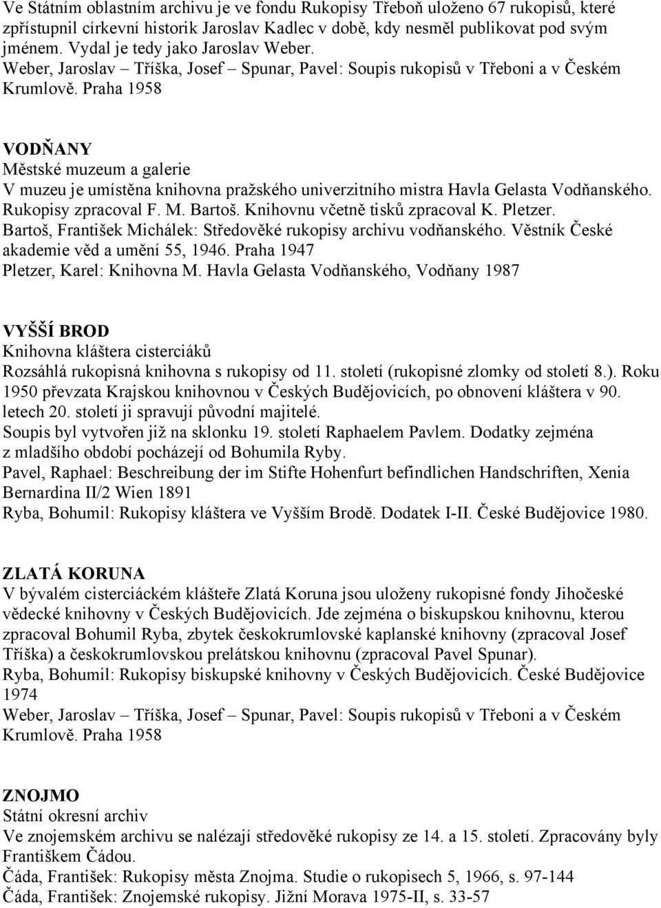 Praha 1958 VODŇANY Městské muzeum a galerie V muzeu je umístěna knihovna praţského univerzitního mistra Havla Gelasta Vodňanského. Rukopisy zpracoval F. M. Bartoš. Knihovnu včetně tisků zpracoval K.