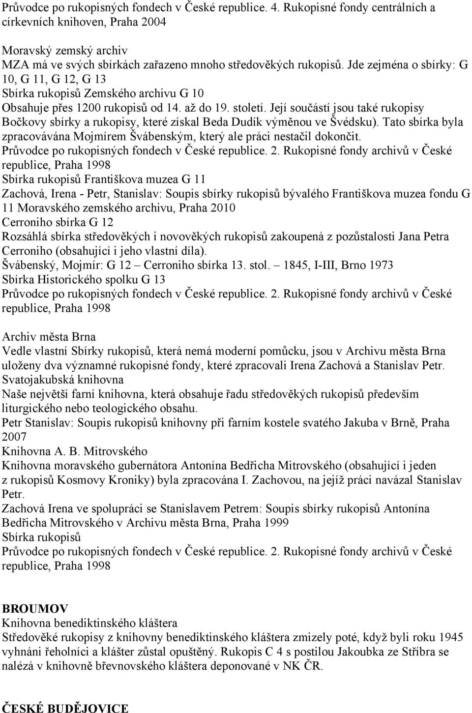 Jde zejména o sbírky: G 10, G 11, G 12, G 13 Sbírka rukopisů Zemského archivu G 10 Obsahuje přes 1200 rukopisů od 14. aţ do 19. století.