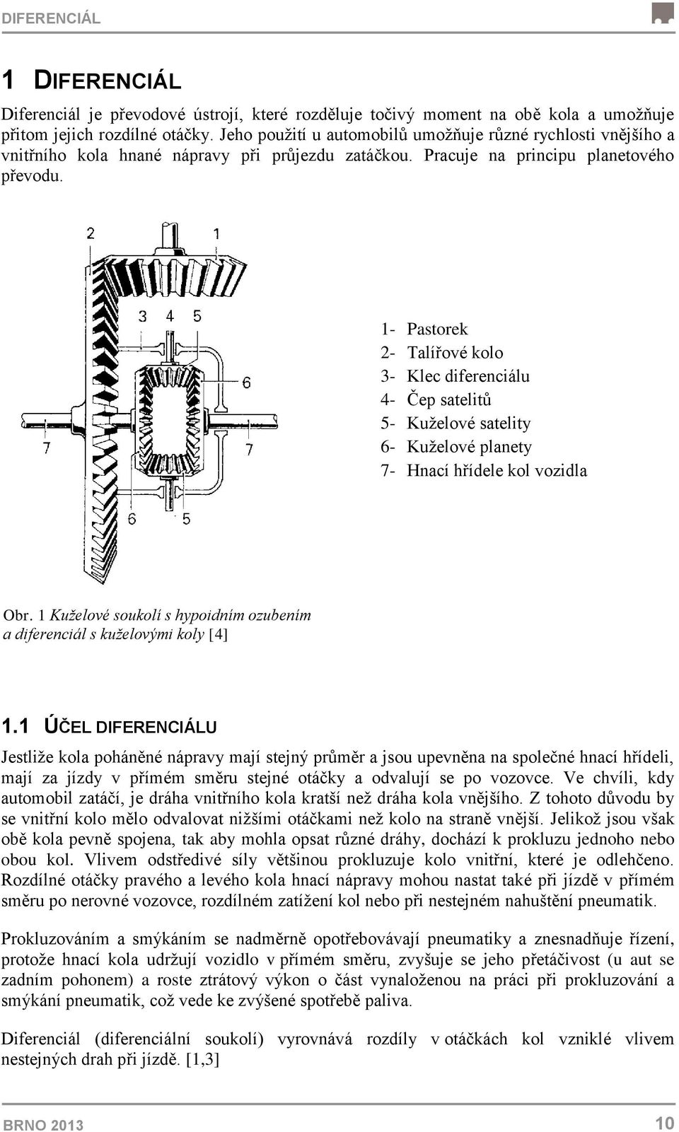 1- Pastorek 2- Talířové kolo 3- Klec diferenciálu 4- Čep satelitů 5- Kuželové satelity 6- Kuželové planety 7- Hnací hřídele kol vozidla Obr.