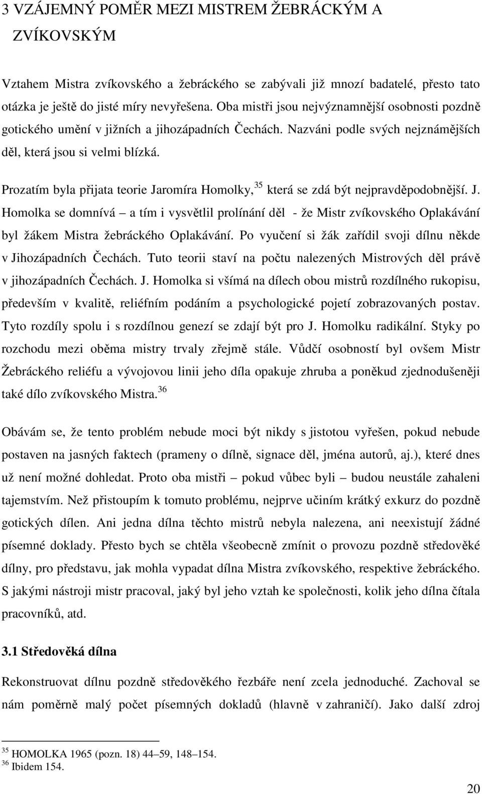 Prozatím byla přijata teorie Jaromíra Homolky, 35 která se zdá být nejpravděpodobnější. J. Homolka se domnívá a tím i vysvětlil prolínání děl - že Mistr zvíkovského Oplakávání byl žákem Mistra žebráckého Oplakávání.