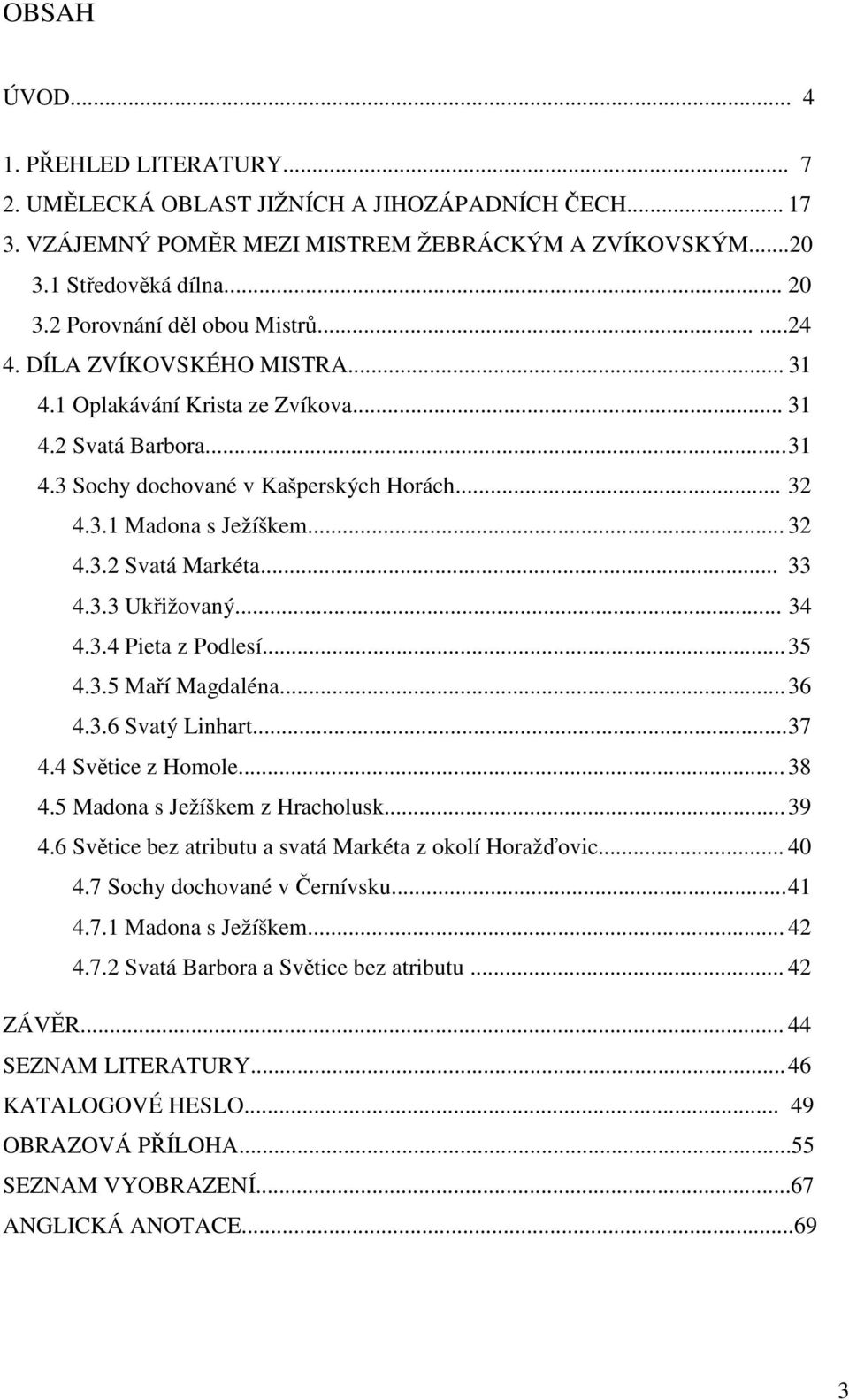 .. 32 4.3.2 Svatá Markéta... 33 4.3.3 Ukřižovaný... 34 4.3.4 Pieta z Podlesí... 35 4.3.5 Maří Magdaléna... 36 4.3.6 Svatý Linhart... 37 4.4 Světice z Homole... 38 4.5 Madona s Ježíškem z Hracholusk.