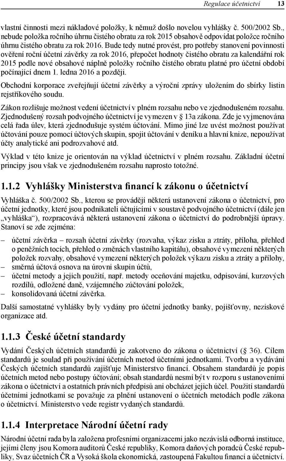 Bude tedy nutné provést, pro potřeby stanovení povinnosti ověření roční účetní závěrky za rok 2016, přepočet hodnoty čistého obratu za kalendářní rok 2015 podle nové obsahové náplně položky ročního