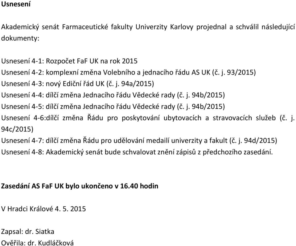 j. 94b/2015) Usnesení 4-6:dílčí změna Řádu pro poskytování ubytovacích a stravovacích služeb (č. j. 94c/2015) Usnesení 4-7: dílčí změna Řádu pro udělování medailí univerzity a fakult (č. j. 94d/2015) Usnesení 4-8: Akademický senát bude schvalovat znění zápisů z předchozího zasedání.