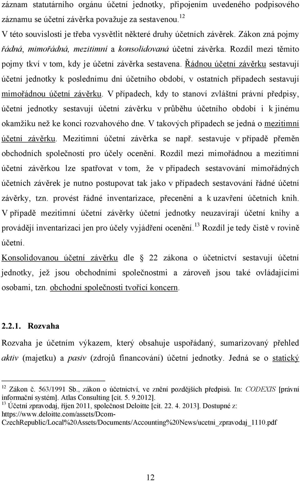 Řádnou účetní závěrku sestavují účetní jednotky k poslednímu dni účetního období, v ostatních případech sestavují mimořádnou účetní závěrku.