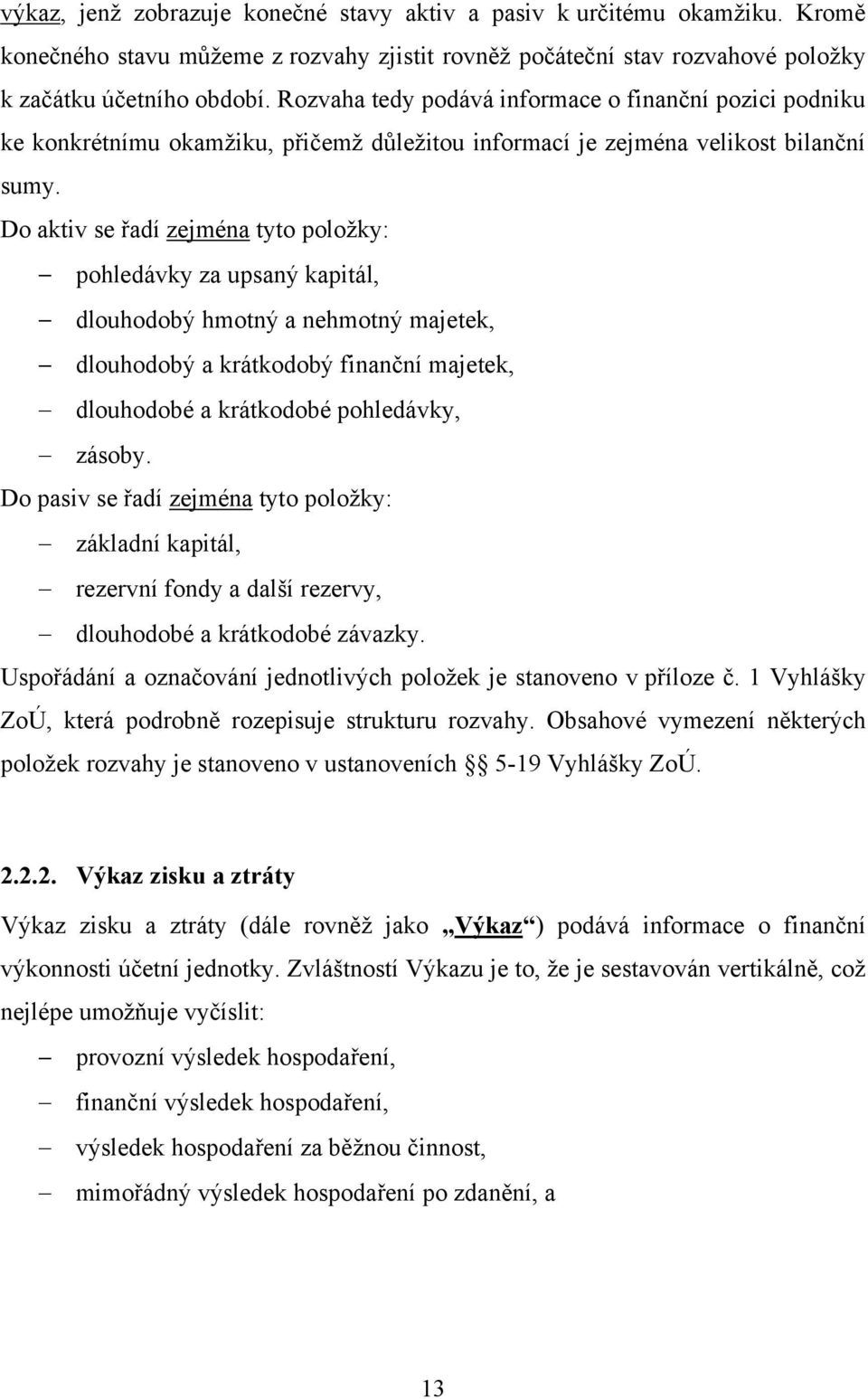 Do aktiv se řadí zejména tyto poloţky: pohledávky za upsaný kapitál, dlouhodobý hmotný a nehmotný majetek, dlouhodobý a krátkodobý finanční majetek, dlouhodobé a krátkodobé pohledávky, zásoby.