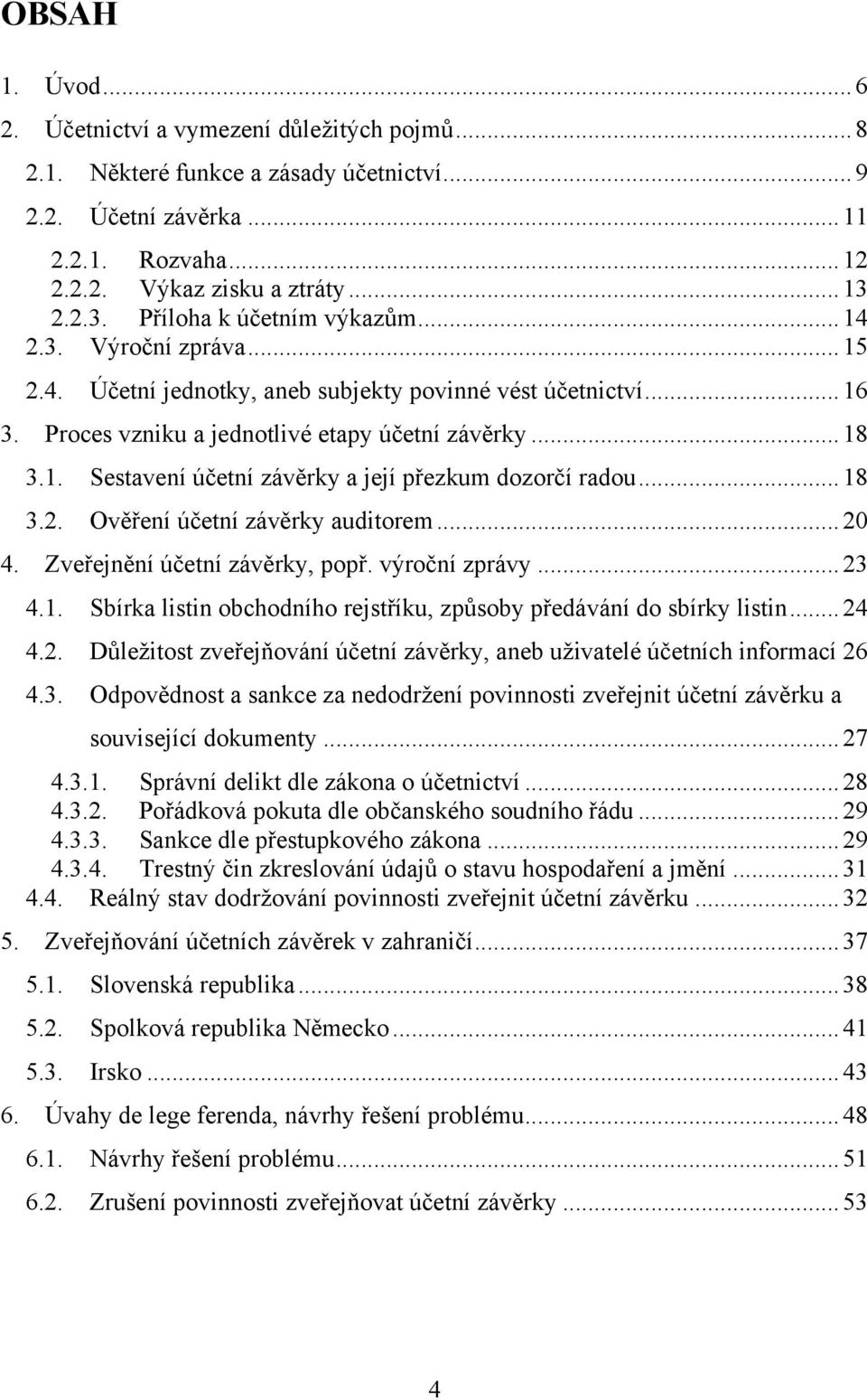 .. 18 3.2. Ověření účetní závěrky auditorem... 20 4. Zveřejnění účetní závěrky, popř. výroční zprávy... 23 4.1. Sbírka listin obchodního rejstříku, způsoby předávání do sbírky listin... 24 4.2. Důleţitost zveřejňování účetní závěrky, aneb uţivatelé účetních informací 26 4.