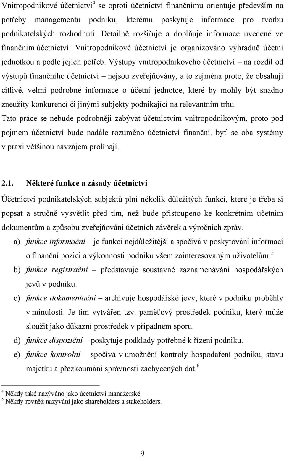 Výstupy vnitropodnikového účetnictví na rozdíl od výstupů finančního účetnictví nejsou zveřejňovány, a to zejména proto, ţe obsahují citlivé, velmi podrobné informace o účetní jednotce, které by