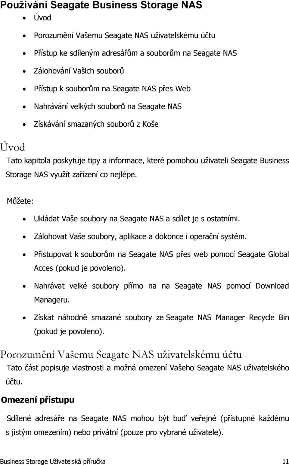 využít zařízení co nejlépe. Můžete: Ukládat Vaše soubory na Seagate NAS a sdílet je s ostatními. Zálohovat Vaše soubory, aplikace a dokonce i operační systém.