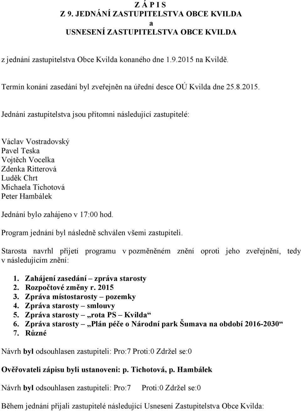 Jednání zastupitelstva jsou přítomni následující zastupitelé: Václav Vostradovský Pavel Teska Vojtěch Vocelka Zdenka Ritterová Luděk Chrt Michaela Tichotová Peter Hambálek Jednání bylo zahájeno v