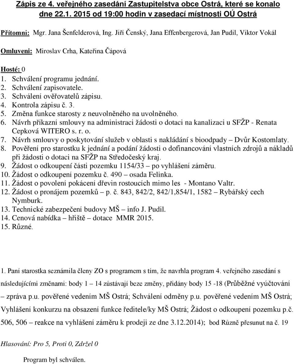 4. Kontrola zápisu č. 3. 5. Změna funkce starosty z neuvolněného na uvolněného. 6. Návrh příkazní smlouvy na administraci žádosti o dotaci na kanalizaci u SFŽP - Renata Cepková WITERO s. r. o. 7.