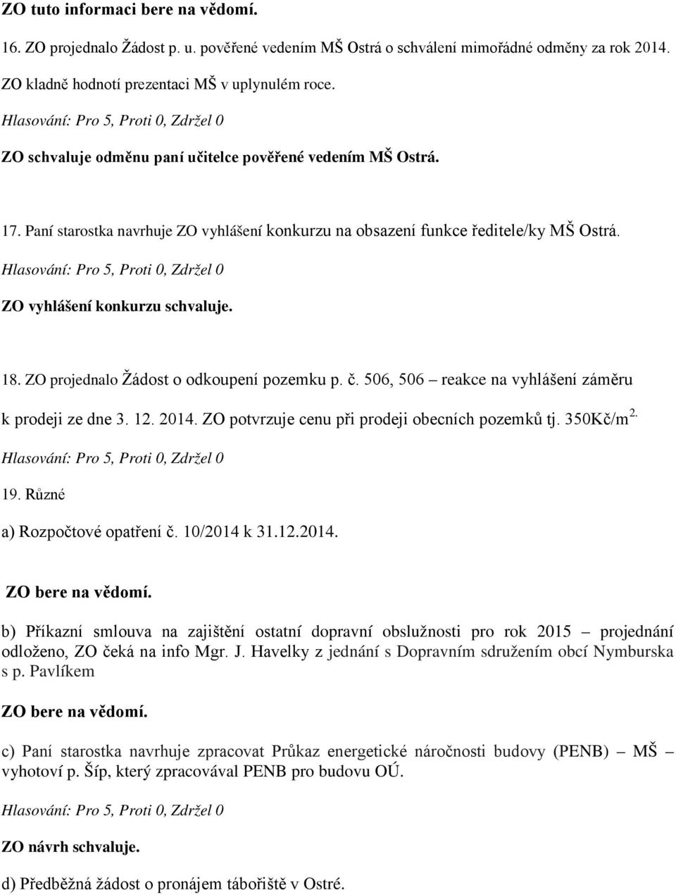 ZO projednalo Žádost o odkoupení pozemku p. č. 506, 506 reakce na vyhlášení záměru k prodeji ze dne 3. 12. 2014. ZO potvrzuje cenu při prodeji obecních pozemků tj. 350Kč/m 19.