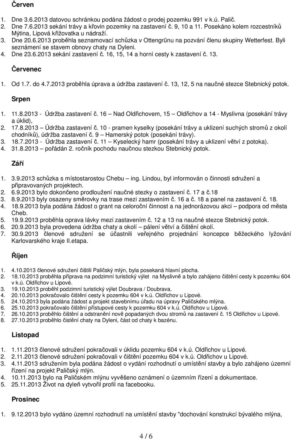 Byli seznámení se stavem obnovy chaty na Dyleni. 4. Dne 23.6.2013 sekání zastavení č. 16, 15, 14 a horní cesty k zastavení č. 13. Červenec 1. Od 1.7. do 4.7.2013 proběhla úprava a údržba zastavení č.