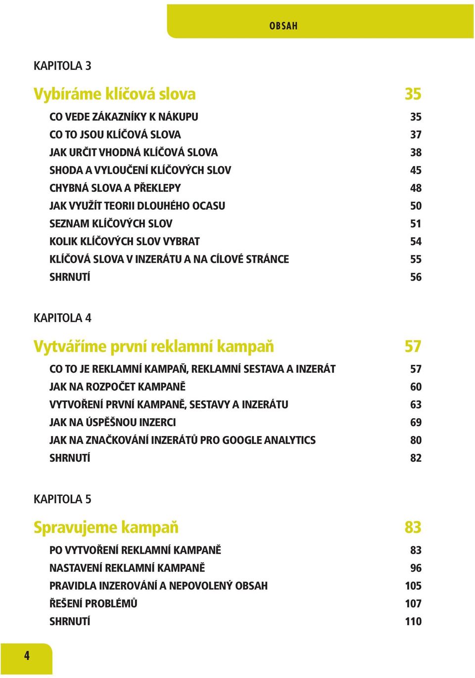 57 CO TO JE REKLAMNÍ KAMPAŇ, REKLAMNÍ SESTAVA A INZERÁT 57 JAK NA ROZPOČET KAMPANĚ 60 VYTVOŘENÍ PRVNÍ KAMPANĚ, SESTAVY A INZERÁTU 63 JAK NA ÚSPĚŠNOU INZERCI 69 JAK NA ZNAČKOVÁNÍ INZERÁTŮ PRO