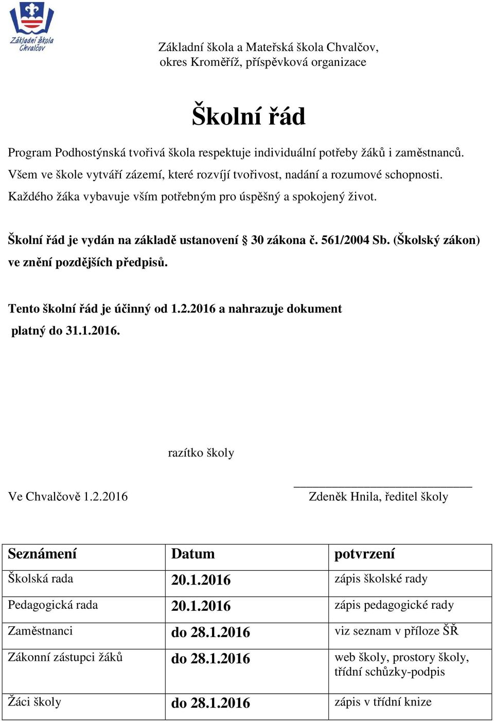 Školní řád je vydán na základě ustanovení 30 zákona č. 561/2004 Sb. (Školský zákon) ve znění pozdějších předpisů. Tento školní řád je účinný od 1.2.2016 a nahrazuje dokument platný do 31.1.2016. razítko školy Ve Chvalčově 1.