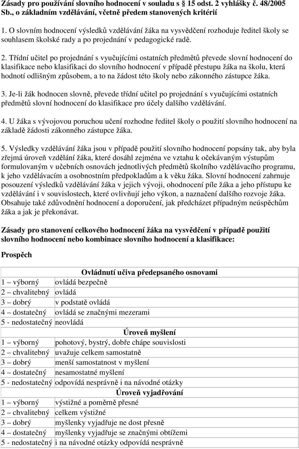 Třídní učitel po projednání s vyučujícími ostatních předmětů převede slovní hodnocení do klasifikace nebo klasifikaci do slovního hodnocení v případě přestupu žáka na školu, která hodnotí odlišným